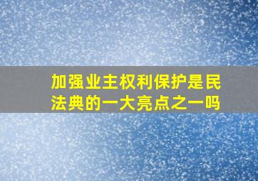 加强业主权利保护是民法典的一大亮点之一吗