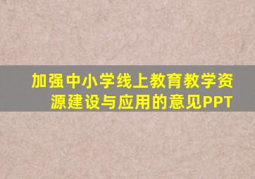 加强中小学线上教育教学资源建设与应用的意见PPT