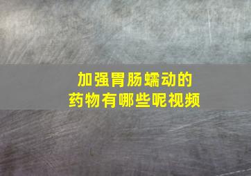 加强胃肠蠕动的药物有哪些呢视频