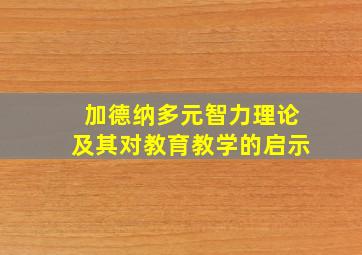 加德纳多元智力理论及其对教育教学的启示