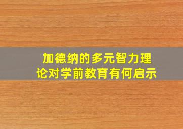 加德纳的多元智力理论对学前教育有何启示