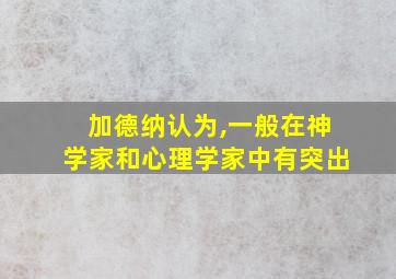 加德纳认为,一般在神学家和心理学家中有突出