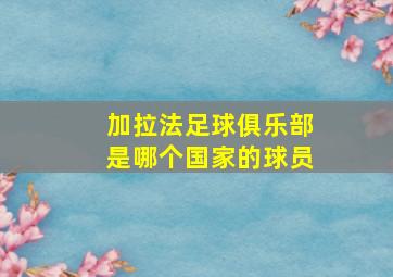 加拉法足球俱乐部是哪个国家的球员