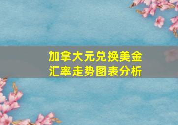 加拿大元兑换美金汇率走势图表分析