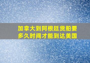 加拿大到阿根廷货船要多久时间才能到达美国