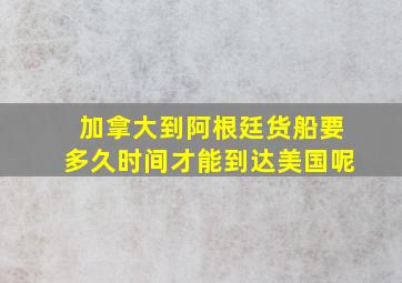 加拿大到阿根廷货船要多久时间才能到达美国呢