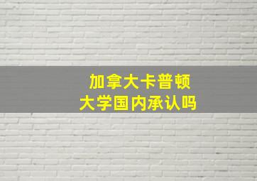 加拿大卡普顿大学国内承认吗