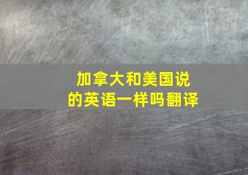 加拿大和美国说的英语一样吗翻译