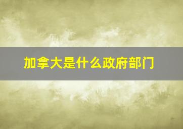 加拿大是什么政府部门