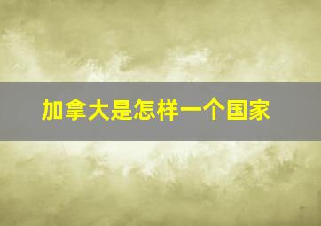 加拿大是怎样一个国家