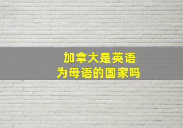 加拿大是英语为母语的国家吗