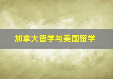 加拿大留学与美国留学