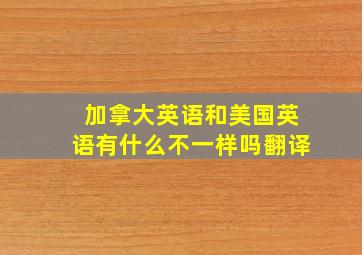 加拿大英语和美国英语有什么不一样吗翻译