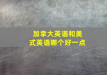 加拿大英语和美式英语哪个好一点