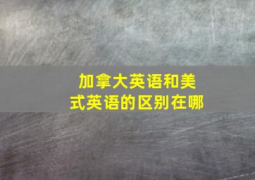 加拿大英语和美式英语的区别在哪