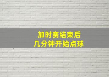 加时赛结束后几分钟开始点球