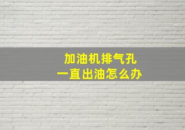 加油机排气孔一直出油怎么办