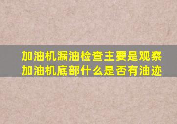 加油机漏油检查主要是观察加油机底部什么是否有油迹