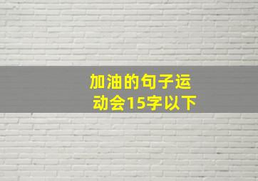 加油的句子运动会15字以下