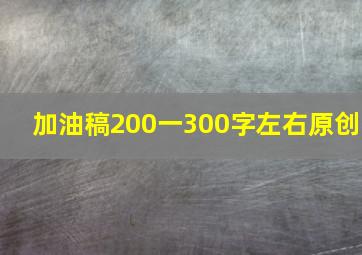 加油稿200一300字左右原创