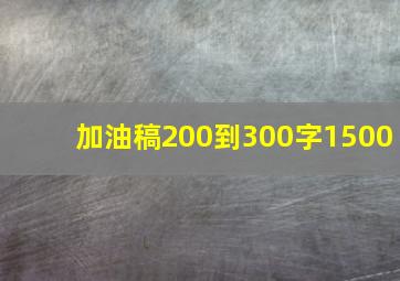 加油稿200到300字1500