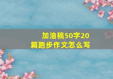 加油稿50字20篇跑步作文怎么写