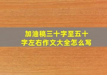 加油稿三十字至五十字左右作文大全怎么写