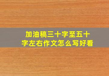 加油稿三十字至五十字左右作文怎么写好看