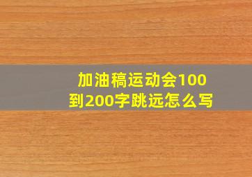 加油稿运动会100到200字跳远怎么写