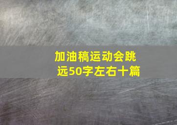 加油稿运动会跳远50字左右十篇