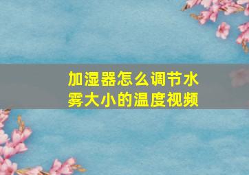 加湿器怎么调节水雾大小的温度视频