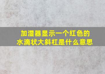 加湿器显示一个红色的水滴状大斜杠是什么意思