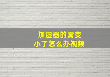 加湿器的雾变小了怎么办视频