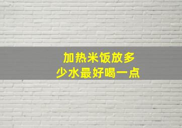 加热米饭放多少水最好喝一点