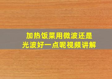 加热饭菜用微波还是光波好一点呢视频讲解