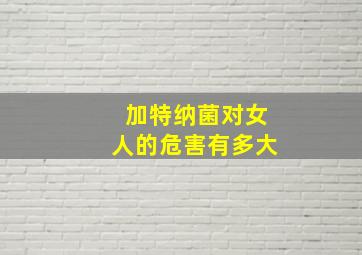 加特纳菌对女人的危害有多大