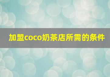 加盟coco奶茶店所需的条件