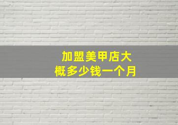 加盟美甲店大概多少钱一个月