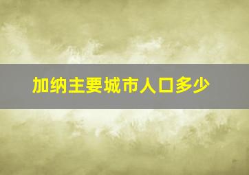 加纳主要城市人口多少