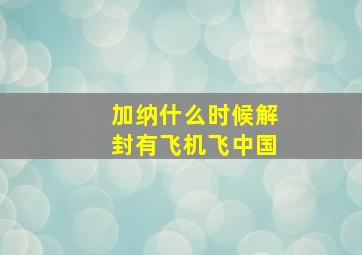 加纳什么时候解封有飞机飞中国