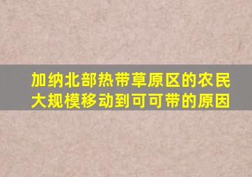 加纳北部热带草原区的农民大规模移动到可可带的原因