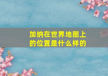 加纳在世界地图上的位置是什么样的