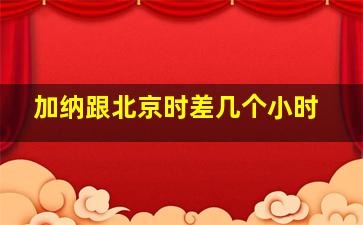 加纳跟北京时差几个小时