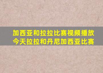 加西亚和拉拉比赛视频播放今天拉拉和丹尼加西亚比赛