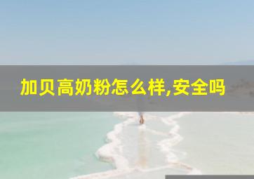 加贝高奶粉怎么样,安全吗