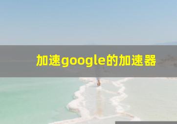 加速google的加速器