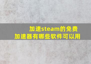 加速steam的免费加速器有哪些软件可以用