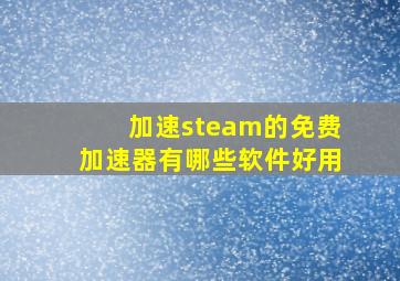 加速steam的免费加速器有哪些软件好用