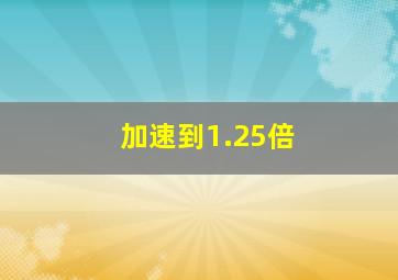 加速到1.25倍