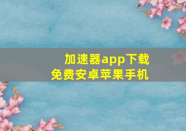 加速器app下载免费安卓苹果手机